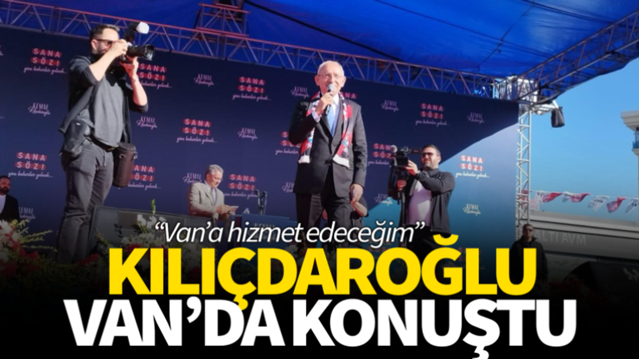Kemal Kılıçdaroğlu Van'da konuştu! İşte açıklamaları