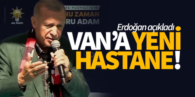 Erdoğan, Van'a yeni hastane yapılacağını açıkladı